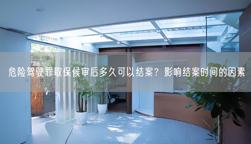 危險駕駛罪取保候?qū)徍蠖嗑每梢越Y(jié)案？影響結(jié)案時間的因素