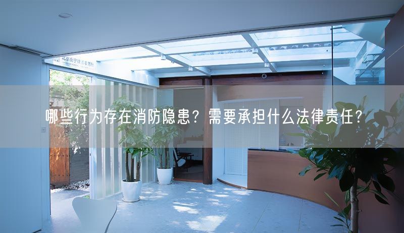 哪些行為存在消防隱患？需要承擔什么法律責任？(圖1)