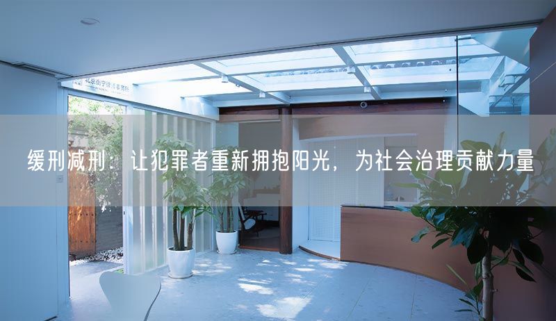 緩刑減刑：讓犯罪者重新?lián)肀ш?yáng)光，為社會(huì)治理貢獻(xiàn)力量