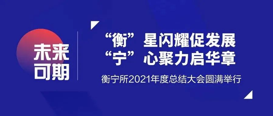 “衡”星閃耀促發(fā)展  “寧”心聚力啟華章——衡寧所2021年度總結(jié)大會圓滿舉行
